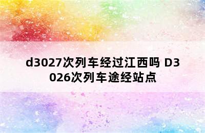 d3027次列车经过江西吗 D3026次列车途经站点